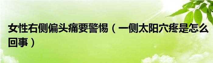 女性右側(cè)偏頭痛要警惕（一側(cè)太陽(yáng)穴疼是怎么回事）