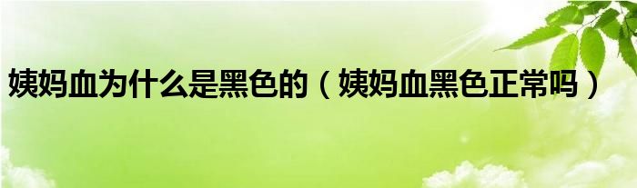 姨媽血為什么是黑色的（姨媽血黑色正常嗎）