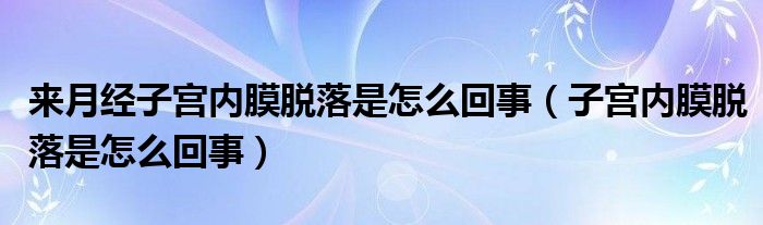 來月經(jīng)子宮內(nèi)膜脫落是怎么回事（子宮內(nèi)膜脫落是怎么回事）