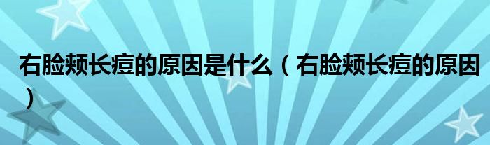 右臉頰長(zhǎng)痘的原因是什么（右臉頰長(zhǎng)痘的原因）