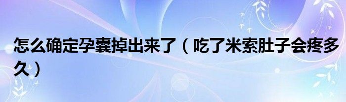 怎么確定孕囊掉出來了（吃了米索肚子會(huì)疼多久）