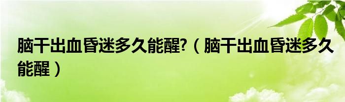 腦干出血昏迷多久能醒?（腦干出血昏迷多久能醒）