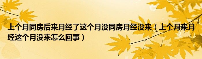 上個(gè)月同房后來(lái)月經(jīng)了這個(gè)月沒(méi)同房月經(jīng)沒(méi)來(lái)（上個(gè)月來(lái)月經(jīng)這個(gè)月沒(méi)來(lái)怎么回事）