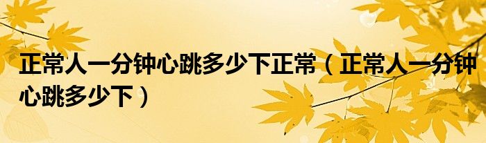 正常人一分鐘心跳多少下正常（正常人一分鐘心跳多少下）