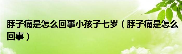 脖子痛是怎么回事小孩子七歲（脖子痛是怎么回事）