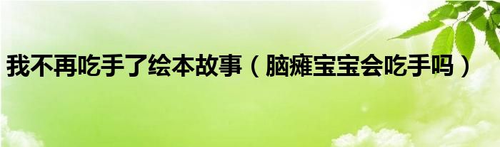 我不再吃手了繪本故事（腦癱寶寶會吃手嗎）