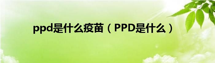 ppd是什么疫苗（PPD是什么）