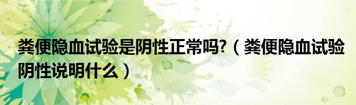 糞便隱血試驗(yàn)是陰性正常嗎?（糞便隱血試驗(yàn)陰性說(shuō)明什么）