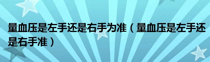 量血壓是左手還是右手為準(zhǔn)（量血壓是左手還是右手準(zhǔn)）