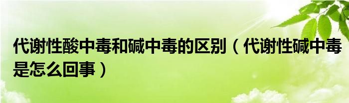 代謝性酸中毒和堿中毒的區(qū)別（代謝性堿中毒是怎么回事）