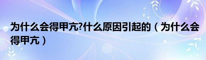 為什么會得甲亢?什么原因引起的（為什么會得甲亢）