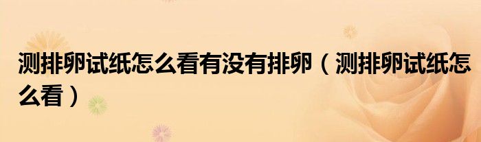 測(cè)排卵試紙?jiān)趺纯从袥](méi)有排卵（測(cè)排卵試紙?jiān)趺纯矗? /></span>
		<span id=