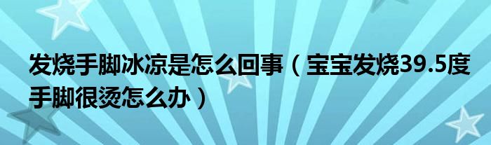 發(fā)燒手腳冰涼是怎么回事（寶寶發(fā)燒39.5度手腳很燙怎么辦）