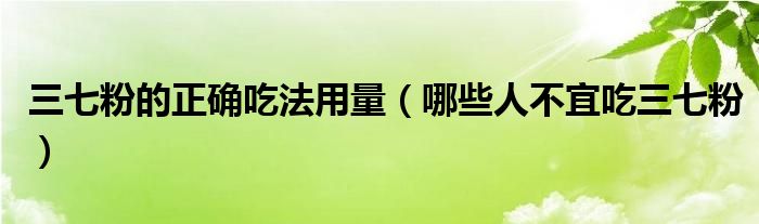 三七粉的正確吃法用量（哪些人不宜吃三七粉）