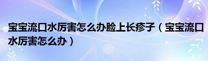 寶寶流口水厲害怎么辦臉上長疹子（寶寶流口水厲害怎么辦）