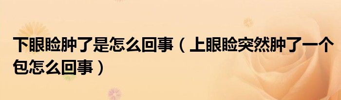 下眼瞼腫了是怎么回事（上眼瞼突然腫了一個(gè)包怎么回事）