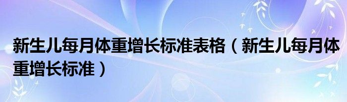 新生兒每月體重增長標(biāo)準(zhǔn)表格（新生兒每月體重增長標(biāo)準(zhǔn)）