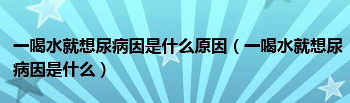 一喝水就想尿病因是什么原因（一喝水就想尿病因是什么）