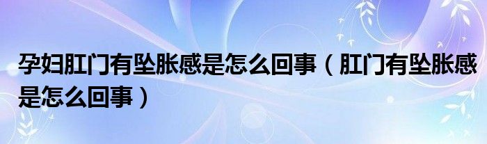 孕婦肛門有墜脹感是怎么回事（肛門有墜脹感是怎么回事）