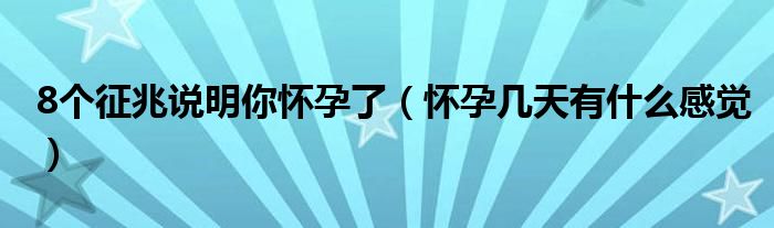 8個征兆說明你懷孕了（懷孕幾天有什么感覺）