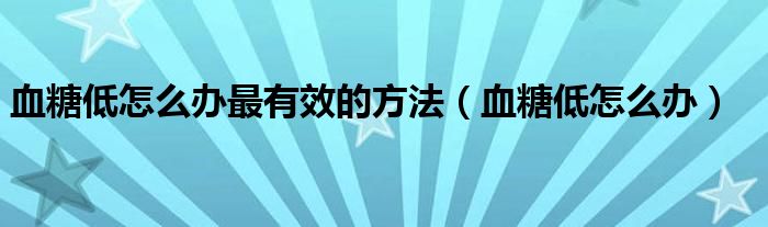 血糖低怎么辦最有效的方法（血糖低怎么辦）