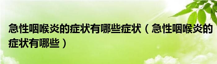 急性咽喉炎的癥狀有哪些癥狀（急性咽喉炎的癥狀有哪些）