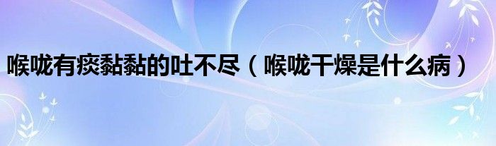 喉嚨有痰黏黏的吐不盡（喉嚨干燥是什么?。?class='thumb lazy' /></a>
		    <header>
		<h2><a  href=