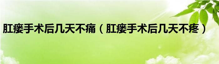 肛瘺手術后幾天不痛（肛瘺手術后幾天不疼）