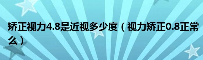 矯正視力4.8是近視多少度（視力矯正0.8正常么）