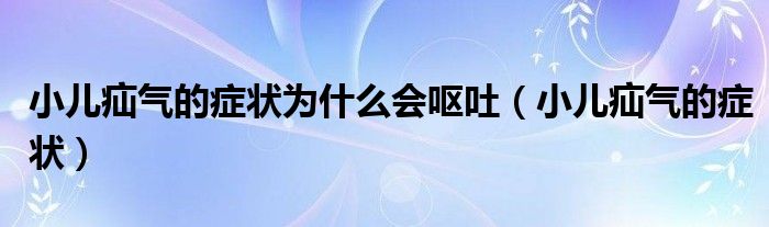 小兒疝氣的癥狀為什么會(huì)嘔吐（小兒疝氣的癥狀）