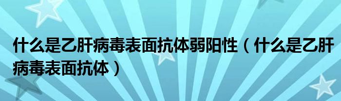 什么是乙肝病毒表面抗體弱陽(yáng)性（什么是乙肝病毒表面抗體）