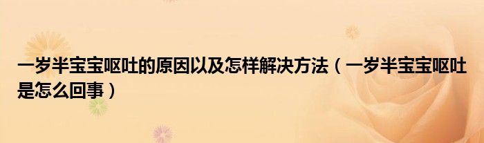 一歲半寶寶嘔吐的原因以及怎樣解決方法（一歲半寶寶嘔吐是怎么回事）