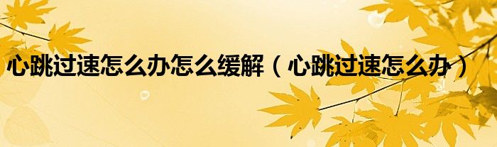 心跳過(guò)速怎么辦怎么緩解（心跳過(guò)速怎么辦）