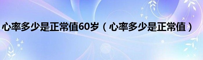 心率多少是正常值60歲（心率多少是正常值）