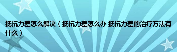 抵抗力差怎么解決（抵抗力差怎么辦 抵抗力差的治療方法有什么）