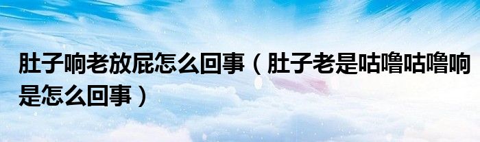 肚子響老放屁怎么回事（肚子老是咕嚕咕嚕響是怎么回事）