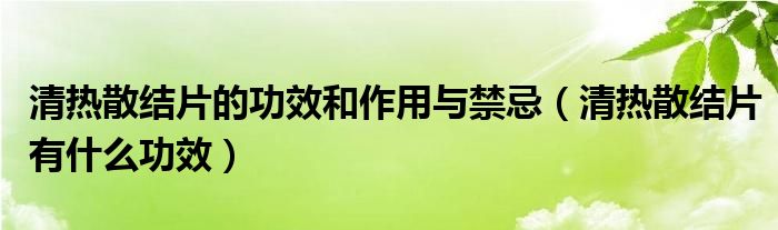 清熱散結片的功效和作用與禁忌（清熱散結片有什么功效）