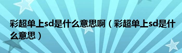 彩超單上sd是什么意思?。ú食瑔紊蟬d是什么意思）