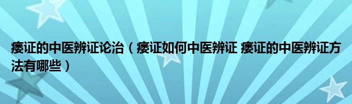 痿證的中醫(yī)辨證論治（痿證如何中醫(yī)辨證 痿證的中醫(yī)辨證方法有哪些）