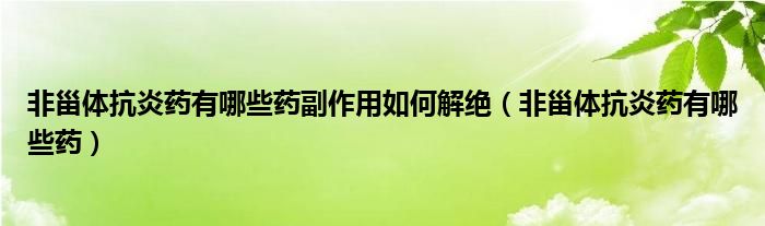 非甾體抗炎藥有哪些藥副作用如何解絕（非甾體抗炎藥有哪些藥）