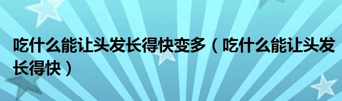 吃什么能讓頭發(fā)長(zhǎng)得快變多（吃什么能讓頭發(fā)長(zhǎng)得快）