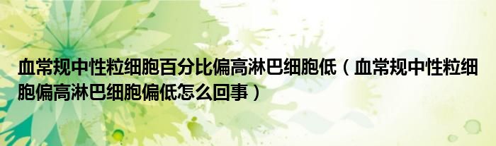 血常規(guī)中性粒細(xì)胞百分比偏高淋巴細(xì)胞低（血常規(guī)中性粒細(xì)胞偏高淋巴細(xì)胞偏低怎么回事）