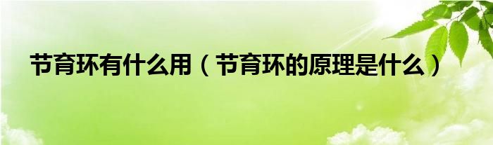 節(jié)育環(huán)有什么用（節(jié)育環(huán)的原理是什么）