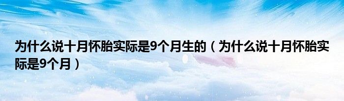 為什么說十月懷胎實際是9個月生的（為什么說十月懷胎實際是9個月）