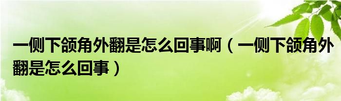 一側(cè)下頜角外翻是怎么回事?。ㄒ粋?cè)下頜角外翻是怎么回事）