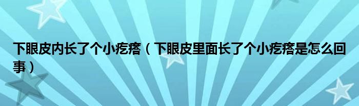 下眼皮內(nèi)長了個小疙瘩（下眼皮里面長了個小疙瘩是怎么回事）