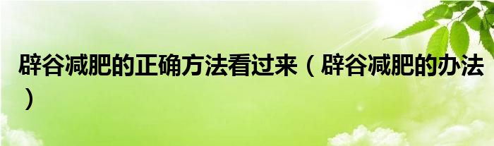 辟谷減肥的正確方法看過來（辟谷減肥的辦法）