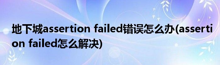 地下城assertion failed錯誤怎么辦(assertion failed怎么解決)