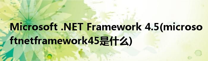 Microsoft .NET Framework 4.5(microsoftnetframework45是什么)