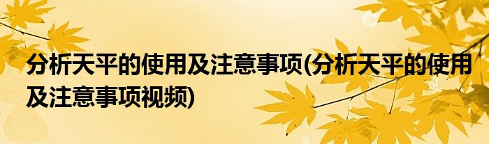 分析天平的使用及注意事項(分析天平的使用及注意事項視頻)